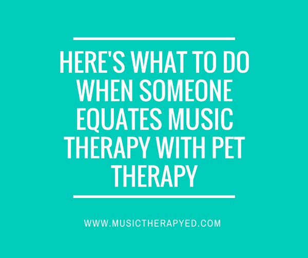 What to do when someone equates music therapy with pet therapy